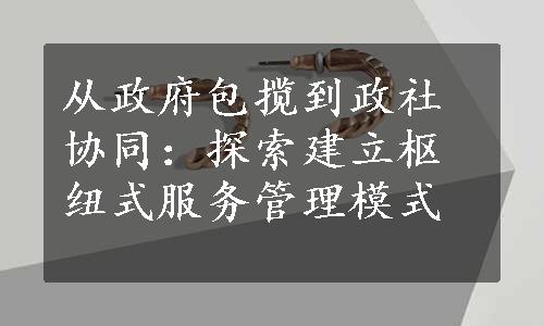 从政府包揽到政社协同：探索建立枢纽式服务管理模式