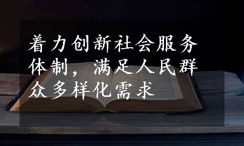 着力创新社会服务体制，满足人民群众多样化需求