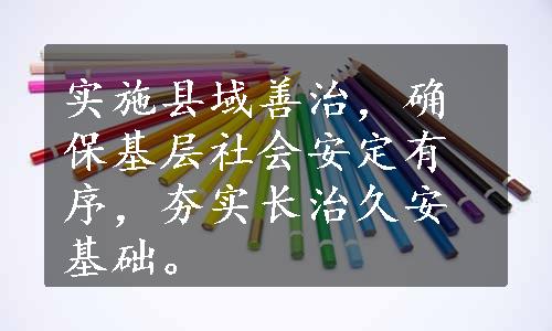 实施县域善治，确保基层社会安定有序，夯实长治久安基础。