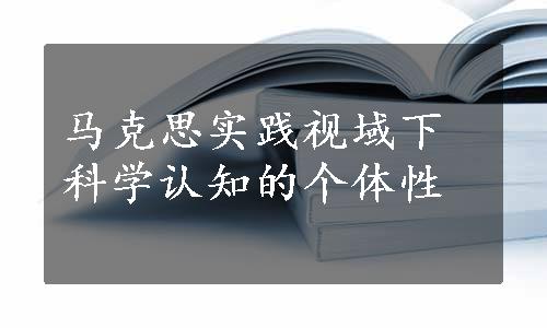 马克思实践视域下科学认知的个体性