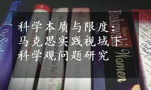 科学本质与限度：马克思实践视域下科学观问题研究