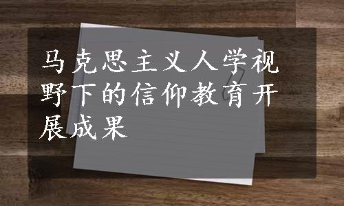 马克思主义人学视野下的信仰教育开展成果