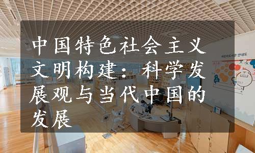 中国特色社会主义文明构建：科学发展观与当代中国的发展