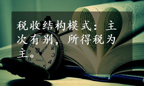 税收结构模式：主次有别，所得税为主。