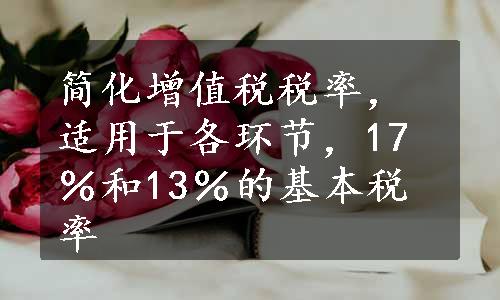 简化增值税税率，适用于各环节，17％和13％的基本税率