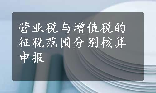 营业税与增值税的征税范围分别核算申报