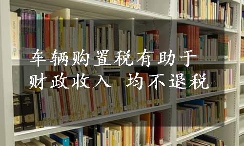 车辆购置税有助于财政收入 均不退税