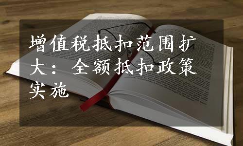 增值税抵扣范围扩大：全额抵扣政策实施