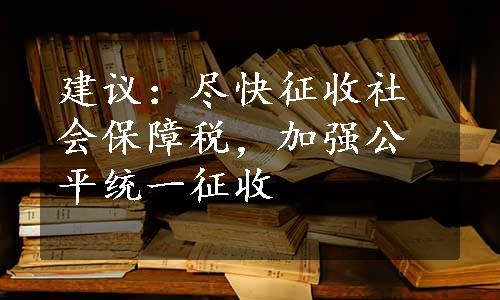 建议：尽快征收社会保障税，加强公平统一征收