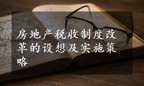 房地产税收制度改革的设想及实施策略