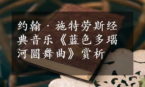 约翰﹒施特劳斯经典音乐《蓝色多瑙河圆舞曲》赏析