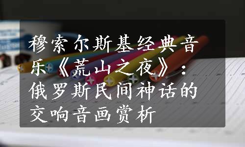 穆索尔斯基经典音乐《荒山之夜》：俄罗斯民间神话的交响音画赏析