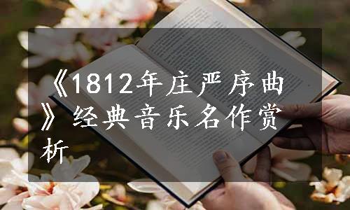 《1812年庄严序曲》经典音乐名作赏析