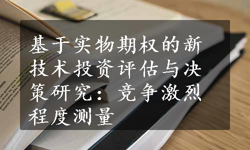 基于实物期权的新技术投资评估与决策研究：竞争激烈程度测量