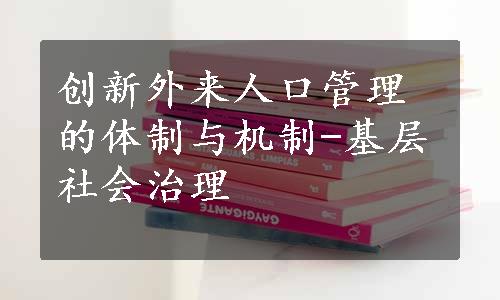 创新外来人口管理的体制与机制-基层社会治理