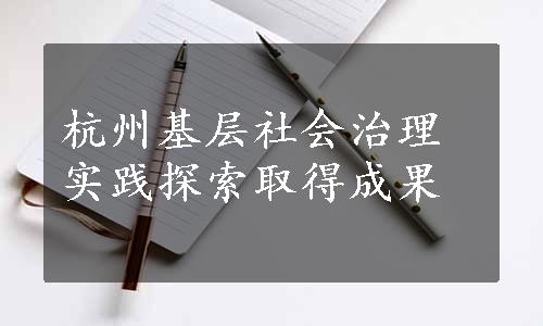 杭州基层社会治理实践探索取得成果