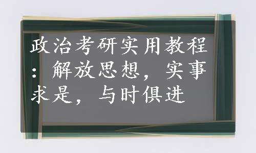 政治考研实用教程：解放思想，实事求是，与时俱进