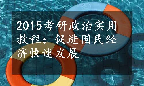 2015考研政治实用教程：促进国民经济快速发展