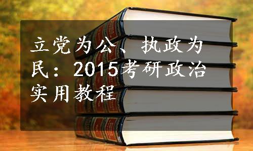 立党为公、执政为民：2015考研政治实用教程