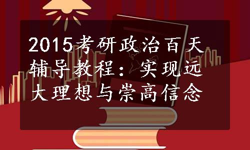 2015考研政治百天辅导教程：实现远大理想与崇高信念