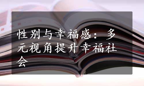 性别与幸福感：多元视角提升幸福社会