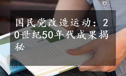 国民党改造运动：20世纪50年代成果揭秘