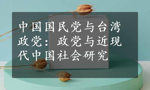 中国国民党与台湾政党：政党与近现代中国社会研究