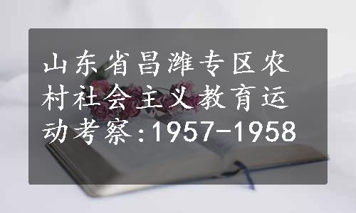 山东省昌潍专区农村社会主义教育运动考察:1957-1958