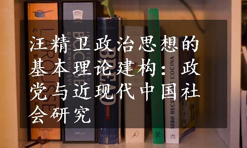 汪精卫政治思想的基本理论建构：政党与近现代中国社会研究