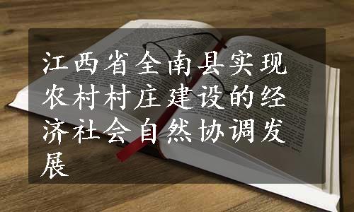 江西省全南县实现农村村庄建设的经济社会自然协调发展