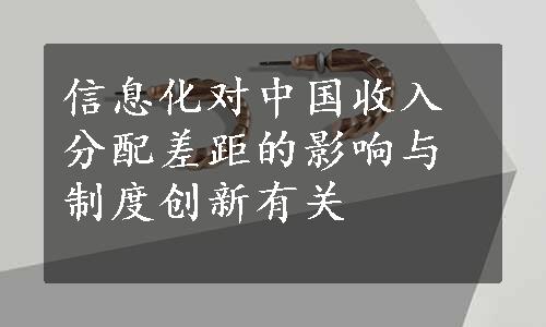 信息化对中国收入分配差距的影响与制度创新有关