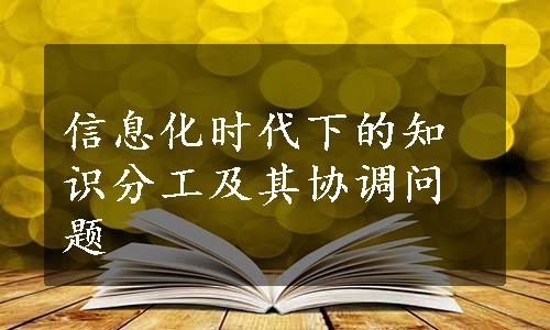 信息化时代下的知识分工及其协调问题