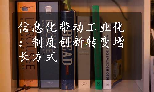 信息化带动工业化：制度创新转变增长方式