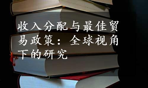 收入分配与最佳贸易政策：全球视角下的研究