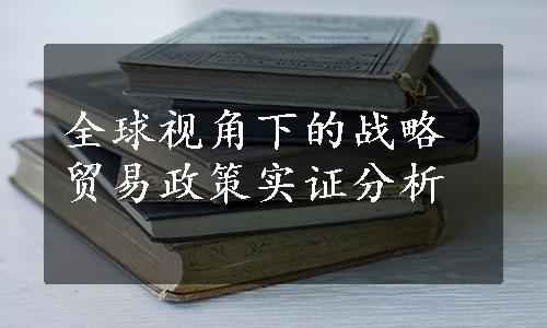 全球视角下的战略贸易政策实证分析