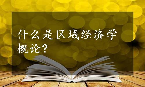 什么是区域经济学概论?