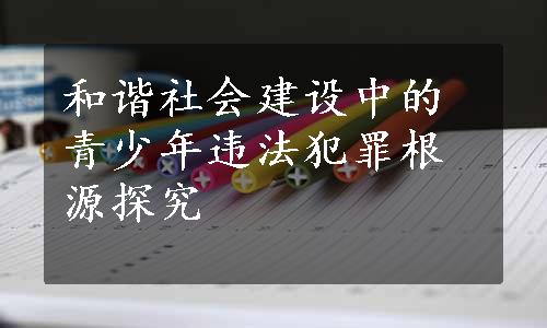 和谐社会建设中的青少年违法犯罪根源探究