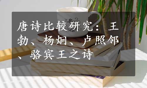 唐诗比较研究：王勃、杨炯、卢照邻、骆宾王之诗