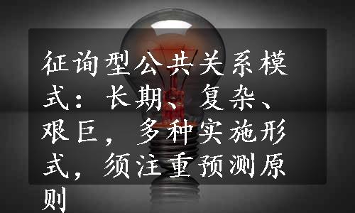 征询型公共关系模式：长期、复杂、艰巨，多种实施形式，须注重预测原则