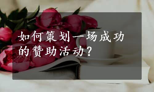 如何策划一场成功的赞助活动？