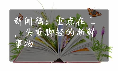 新闻稿：重点在上，头重脚轻的新鲜事物