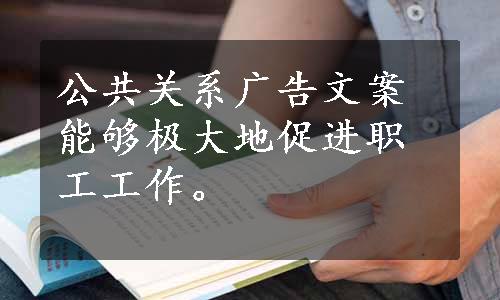 公共关系广告文案能够极大地促进职工工作。