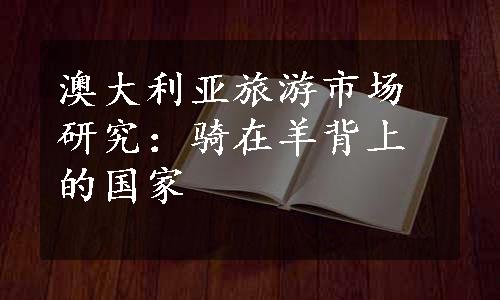 澳大利亚旅游市场研究：骑在羊背上的国家