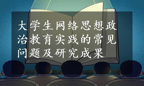 大学生网络思想政治教育实践的常见问题及研究成果