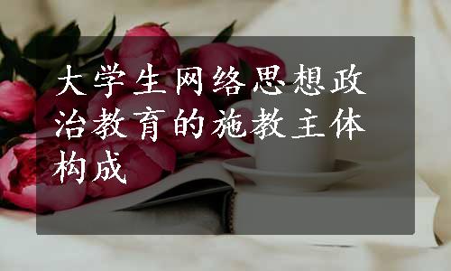 大学生网络思想政治教育的施教主体构成