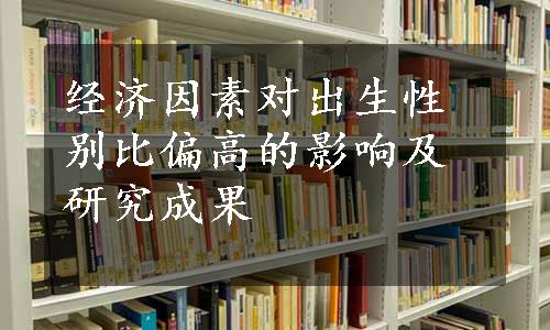 经济因素对出生性别比偏高的影响及研究成果