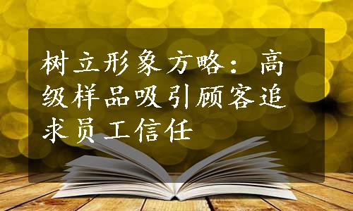 树立形象方略：高级样品吸引顾客追求员工信任