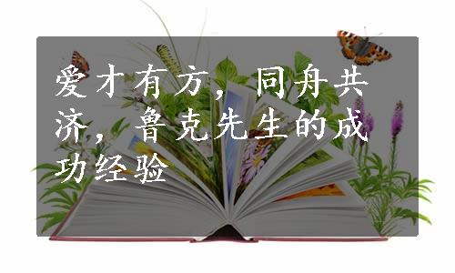 爱才有方，同舟共济，鲁克先生的成功经验