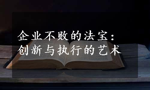 企业不败的法宝：创新与执行的艺术