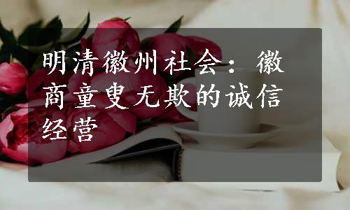 明清徽州社会：徽商童叟无欺的诚信经营